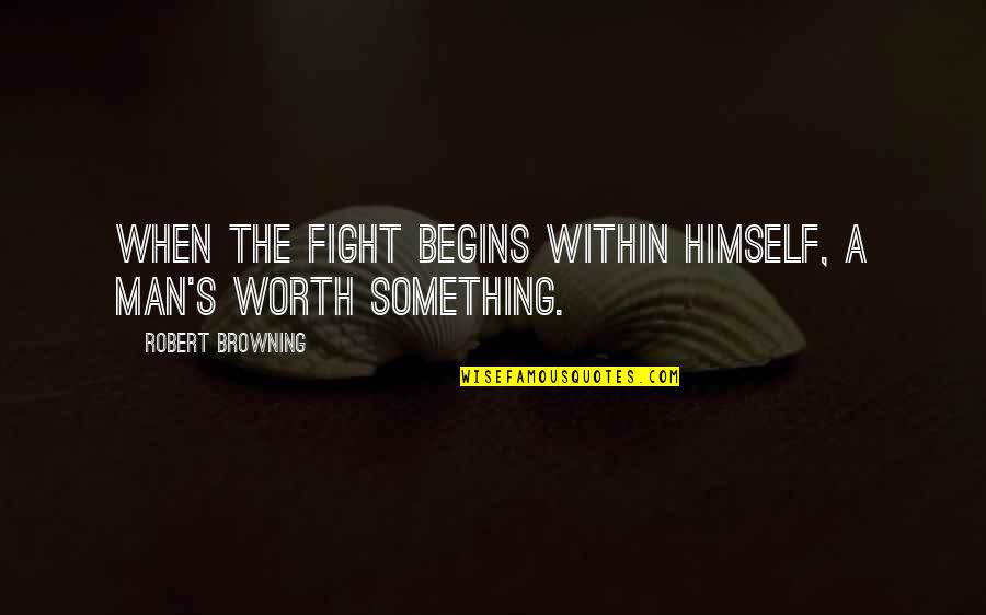 A Man's Worth Quotes By Robert Browning: When the fight begins within himself, a man's
