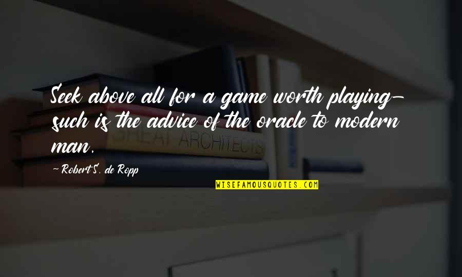 A Man's Worth Quotes By Robert S. De Ropp: Seek above all for a game worth playing-