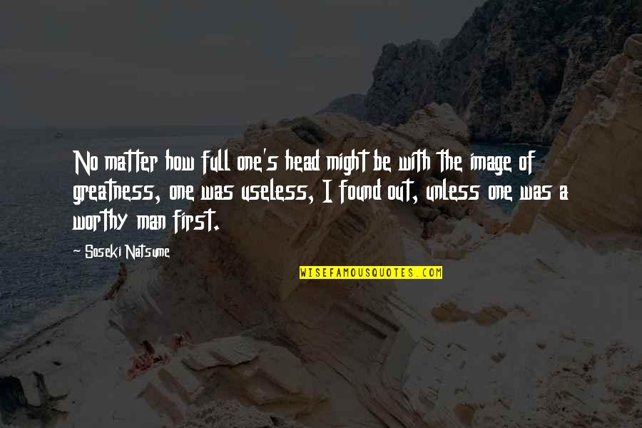 A Man's Worth Quotes By Soseki Natsume: No matter how full one's head might be