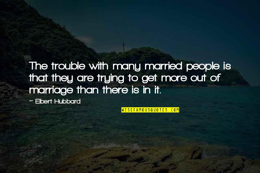A Marriage In Trouble Quotes By Elbert Hubbard: The trouble with many married people is that