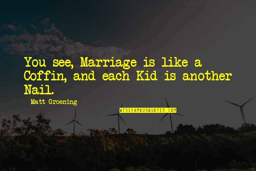 A Marriage Is Like A Quotes By Matt Groening: You see, Marriage is like a Coffin, and