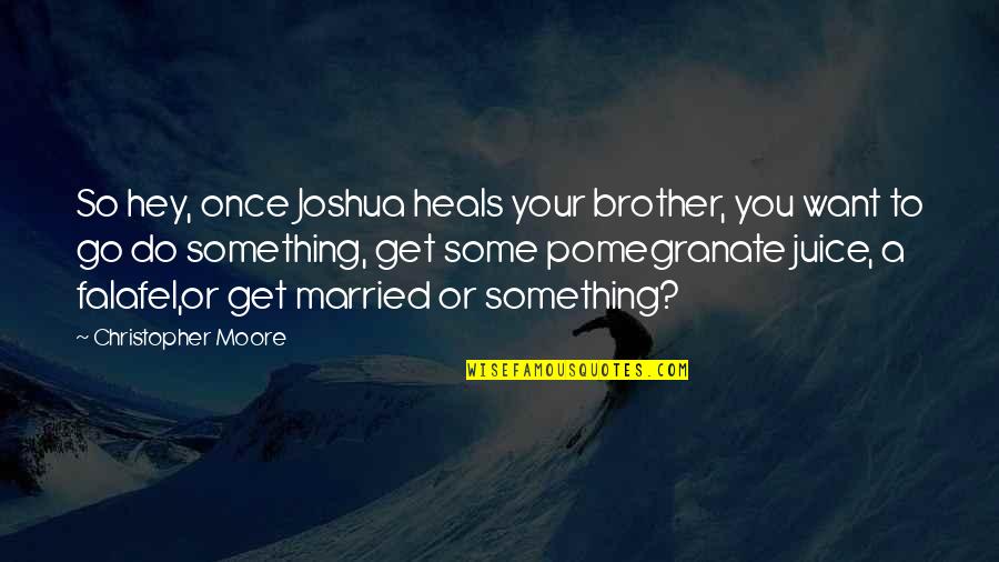 A Marriage Proposal Quotes By Christopher Moore: So hey, once Joshua heals your brother, you