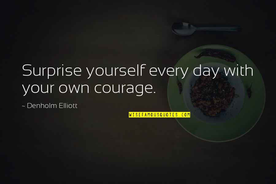 A Marriage Proposal Quotes By Denholm Elliott: Surprise yourself every day with your own courage.