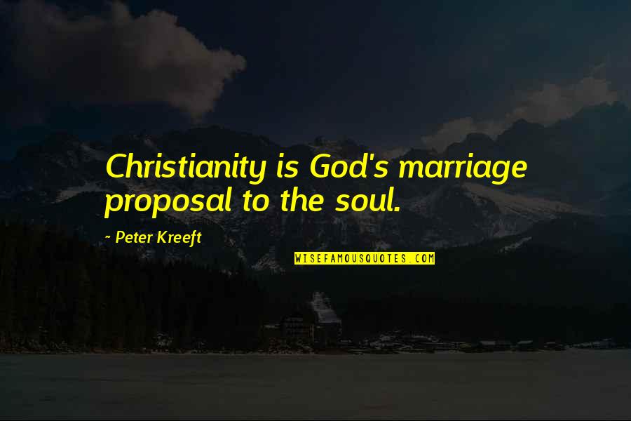 A Marriage Proposal Quotes By Peter Kreeft: Christianity is God's marriage proposal to the soul.