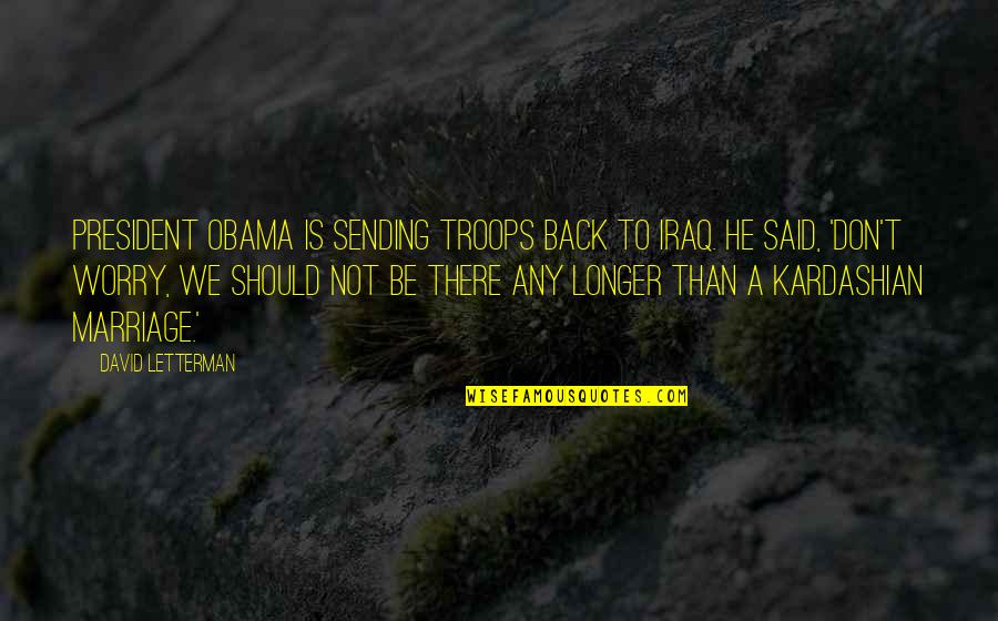 A Marriage Quotes By David Letterman: President Obama is sending troops back to Iraq.