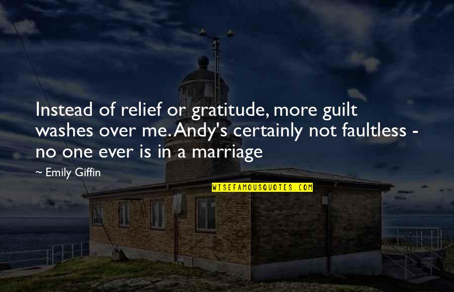 A Marriage Quotes By Emily Giffin: Instead of relief or gratitude, more guilt washes