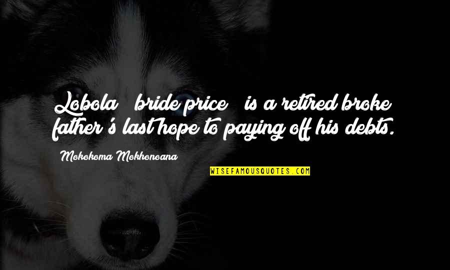 A Marriage Quotes By Mokokoma Mokhonoana: Lobola ("bride price") is a retired broke father's