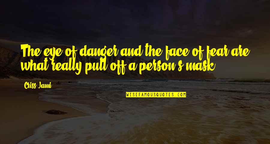 A Mask Quotes By Criss Jami: The eye of danger and the face of
