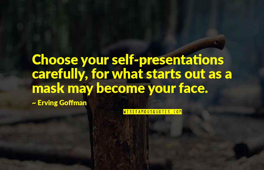 A Mask Quotes By Erving Goffman: Choose your self-presentations carefully, for what starts out