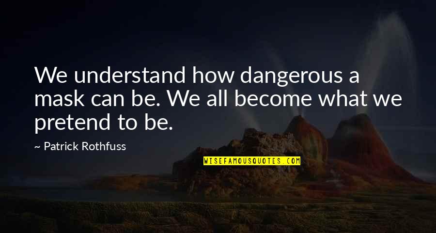 A Mask Quotes By Patrick Rothfuss: We understand how dangerous a mask can be.