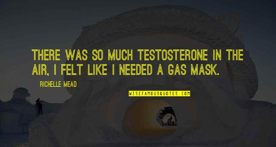 A Mask Quotes By Richelle Mead: There was so much testosterone in the air,