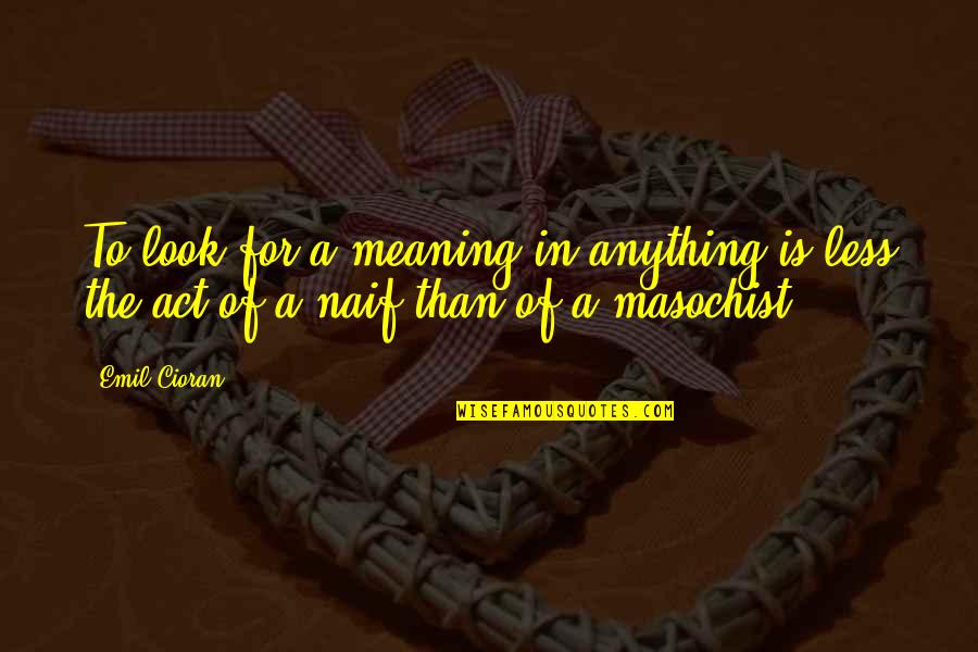A Masochist Quotes By Emil Cioran: To look for a meaning in anything is