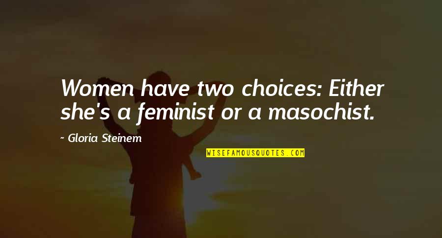 A Masochist Quotes By Gloria Steinem: Women have two choices: Either she's a feminist