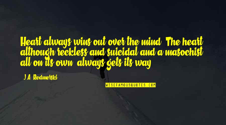A Masochist Quotes By J.A. Redmerski: Heart always wins out over the mind. The A Masochist Quotes By J.A. Redmerski: Heart always wins out over the mind. The