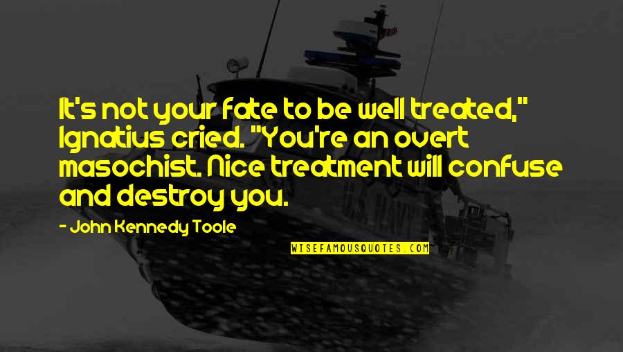A Masochist Quotes By John Kennedy Toole: It's not your fate to be well treated,"