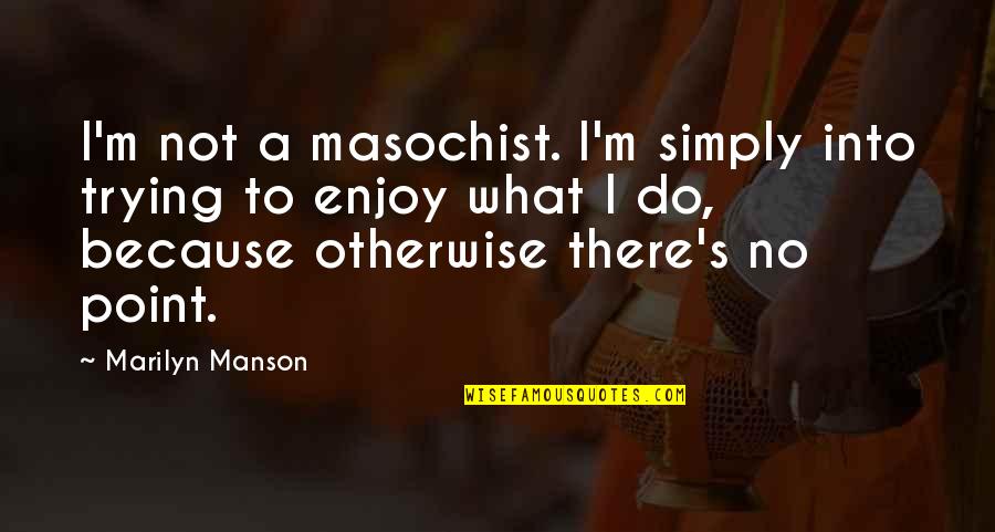 A Masochist Quotes By Marilyn Manson: I'm not a masochist. I'm simply into trying