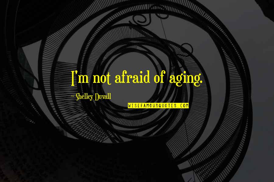 A Masochist Quotes By Shelley Duvall: I'm not afraid of aging. A Masochist Quotes By Shelley Duvall: I'm not afraid of aging.