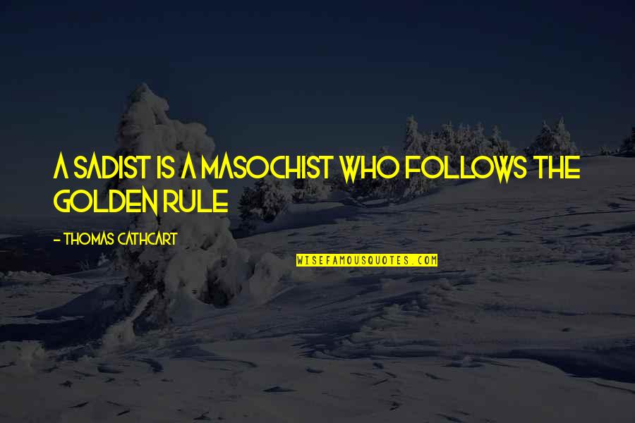 A Masochist Quotes By Thomas Cathcart: A sadist is a masochist who follows the