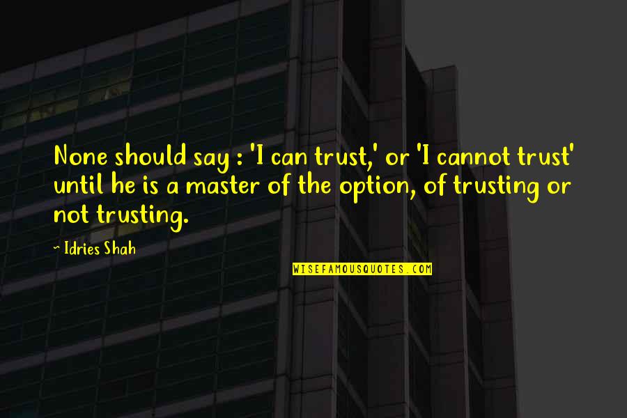 A Master Of None Quotes By Idries Shah: None should say : 'I can trust,' or
