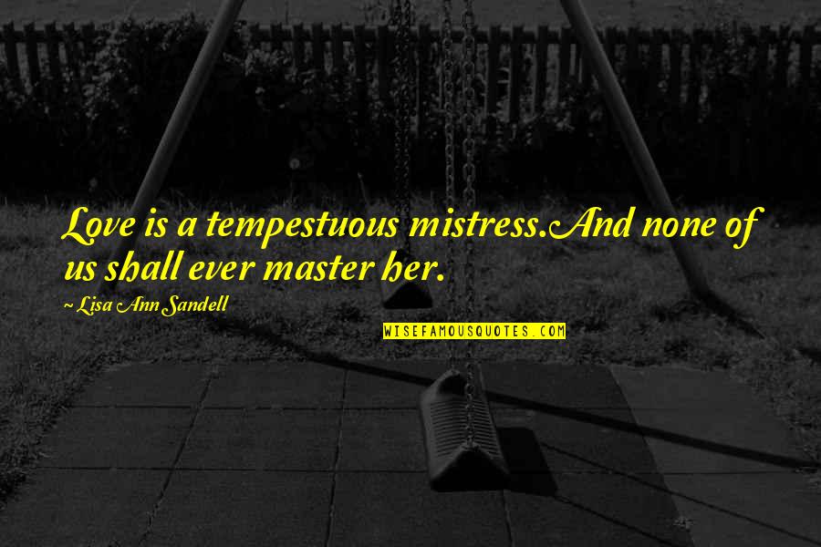 A Master Of None Quotes By Lisa Ann Sandell: Love is a tempestuous mistress.And none of us
