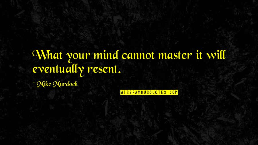 A Master Of None Quotes By Mike Murdock: What your mind cannot master it will eventually
