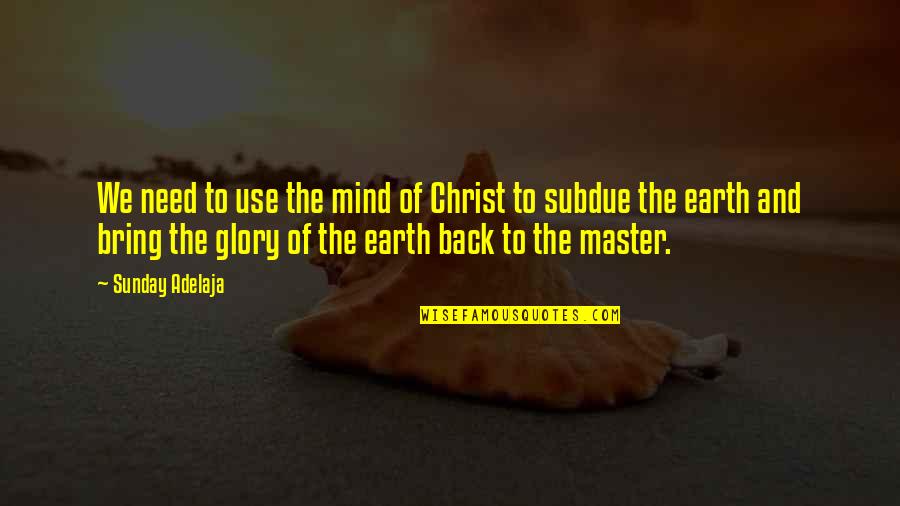 A Master Of None Quotes By Sunday Adelaja: We need to use the mind of Christ