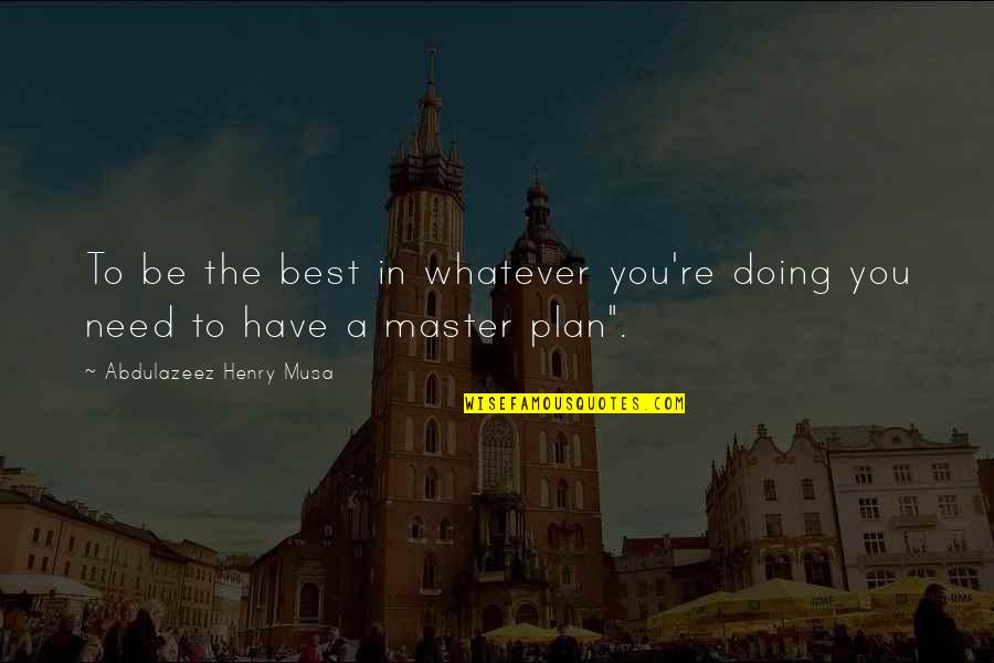 A Master Plan Quotes By Abdulazeez Henry Musa: To be the best in whatever you're doing A Master Plan Quotes By Abdulazeez Henry Musa: To be the best in whatever you're doing