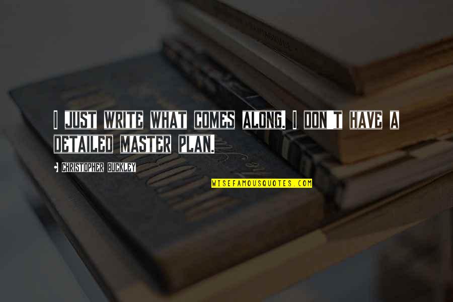 A Master Plan Quotes By Christopher Buckley: I just write what comes along. I don't A Master Plan Quotes By Christopher Buckley: I just write what comes along. I don't