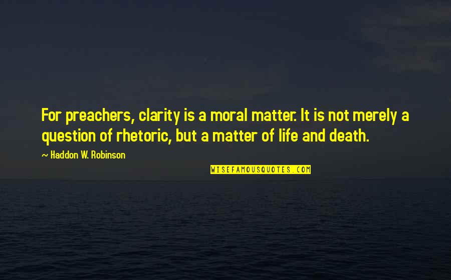A Matter Of Death And Life Quotes By Haddon W. Robinson: For preachers, clarity is a moral matter. It A Matter Of Death And Life Quotes By Haddon W. Robinson: For preachers, clarity is a moral matter. It