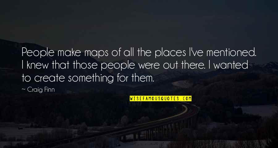 A Matter Of Death And Life Yalom Quotes By Craig Finn: People make maps of all the places I've A Matter Of Death And Life Yalom Quotes By Craig Finn: People make maps of all the places I've
