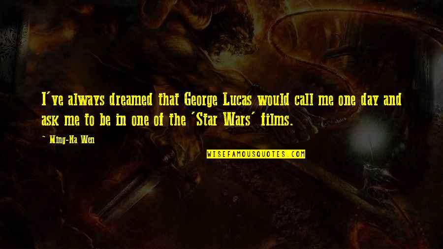 A Mayaram Derindedir Musa Eroglu Quotes By Ming-Na Wen: I've always dreamed that George Lucas would call A Mayaram Derindedir Musa Eroglu Quotes By Ming-Na Wen: I've always dreamed that George Lucas would call