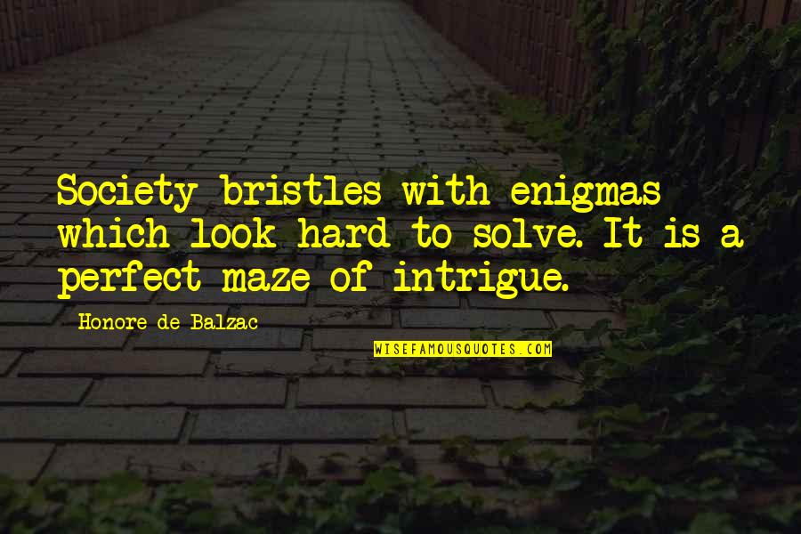 A Maze Quotes By Honore De Balzac: Society bristles with enigmas which look hard to
