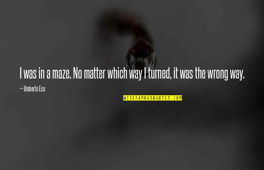 A Maze Quotes By Umberto Eco: I was in a maze. No matter which