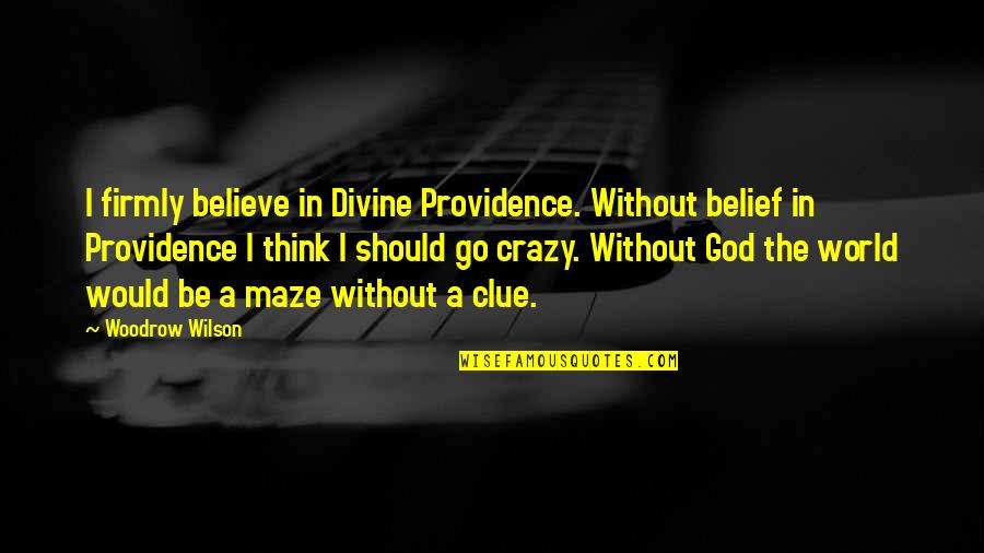 A Maze Quotes By Woodrow Wilson: I firmly believe in Divine Providence. Without belief