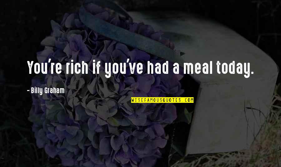 A Meal Quotes By Billy Graham: You're rich if you've had a meal today. A Meal Quotes By Billy Graham: You're rich if you've had a meal today.