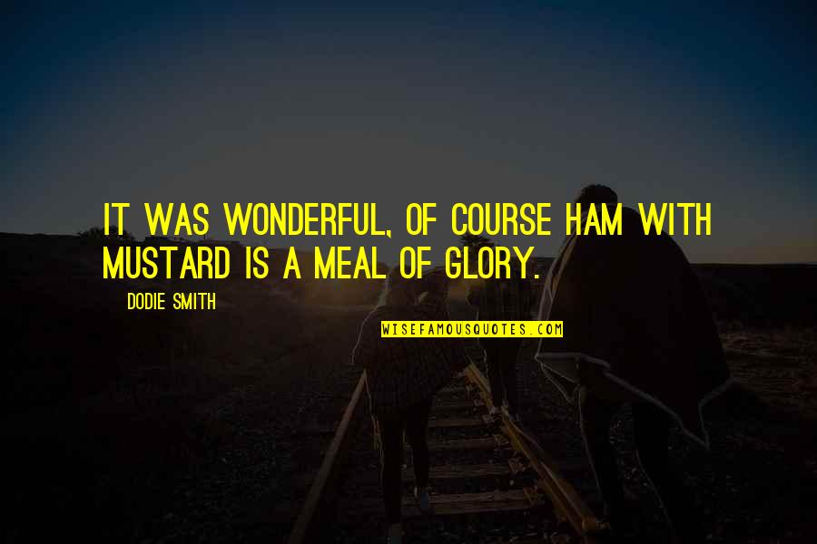 A Meal Quotes By Dodie Smith: It was wonderful, of course ham with mustard