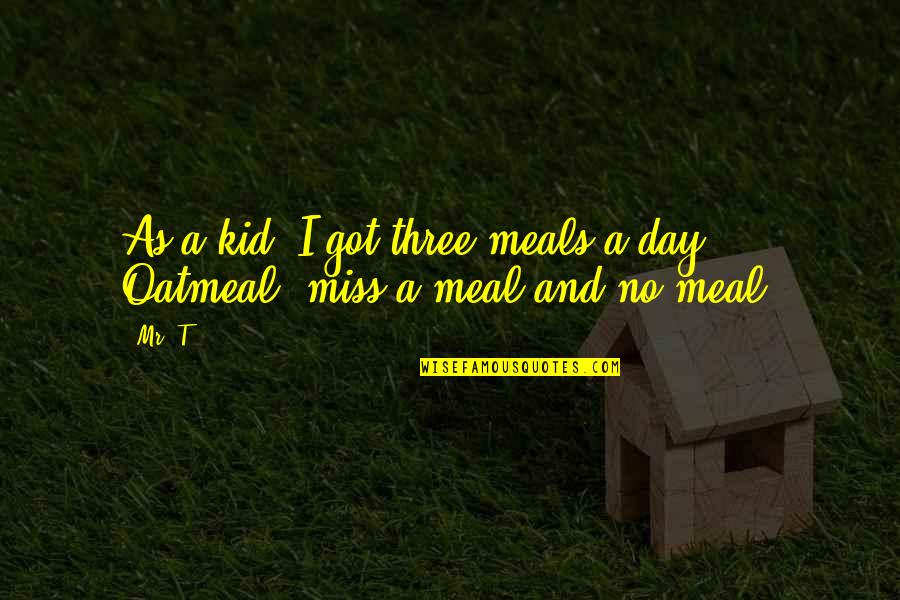 A Meal Quotes By Mr. T: As a kid, I got three meals a