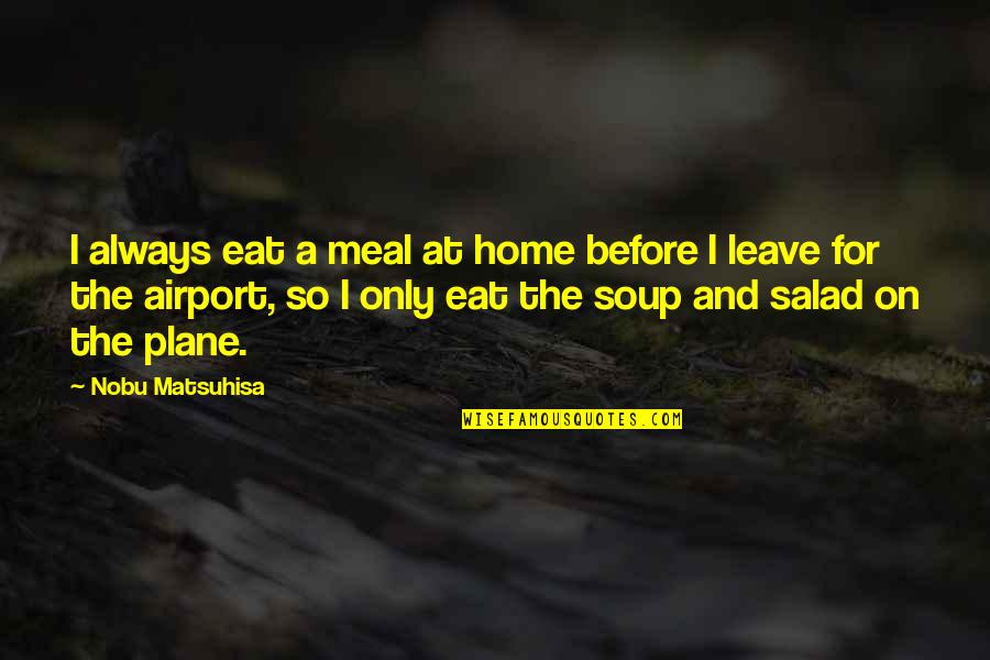 A Meal Quotes By Nobu Matsuhisa: I always eat a meal at home before A Meal Quotes By Nobu Matsuhisa: I always eat a meal at home before