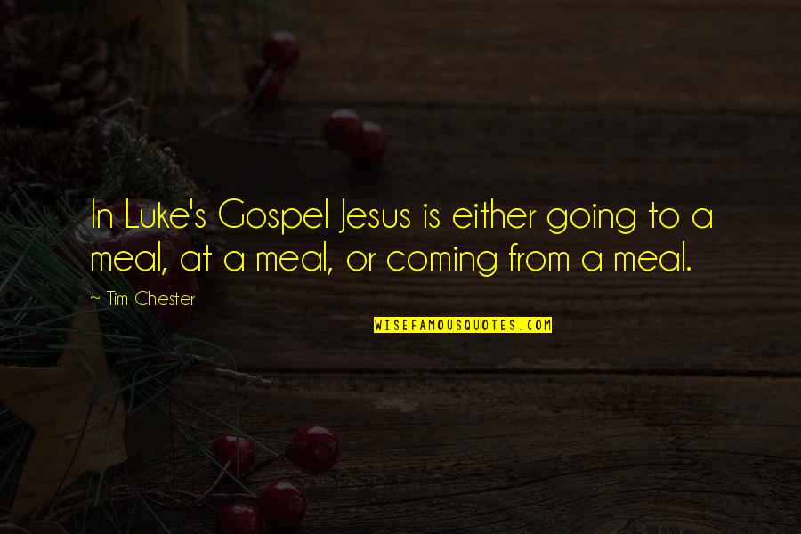 A Meal Quotes By Tim Chester: In Luke's Gospel Jesus is either going to