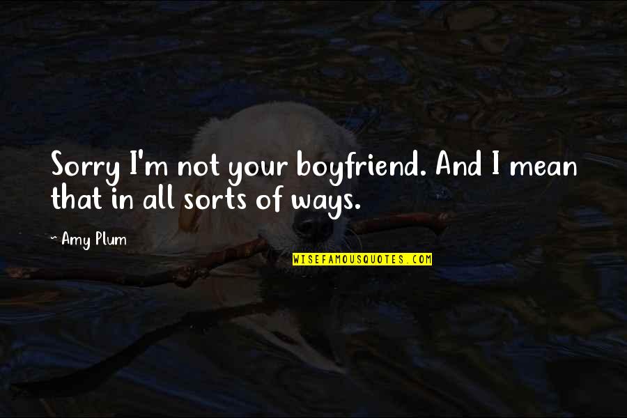 A Mean Ex Boyfriend Quotes By Amy Plum: Sorry I'm not your boyfriend. And I mean