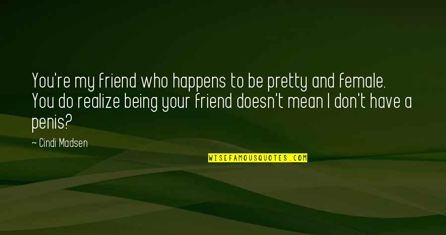 A Mean Friend Quotes By Cindi Madsen: You're my friend who happens to be pretty