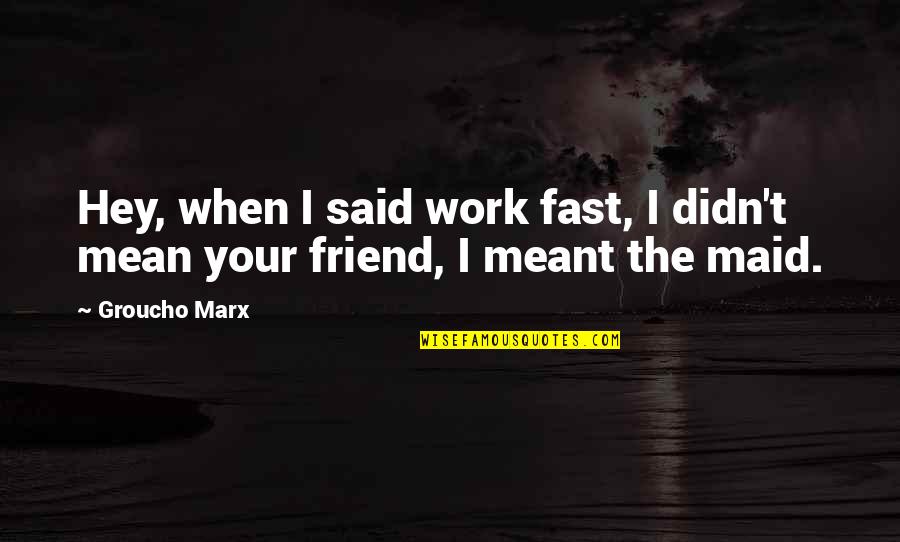 A Mean Friend Quotes By Groucho Marx: Hey, when I said work fast, I didn't