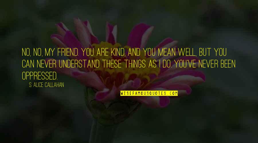 A Mean Friend Quotes By S. Alice Callahan: No, no, my friend. You are kind, and