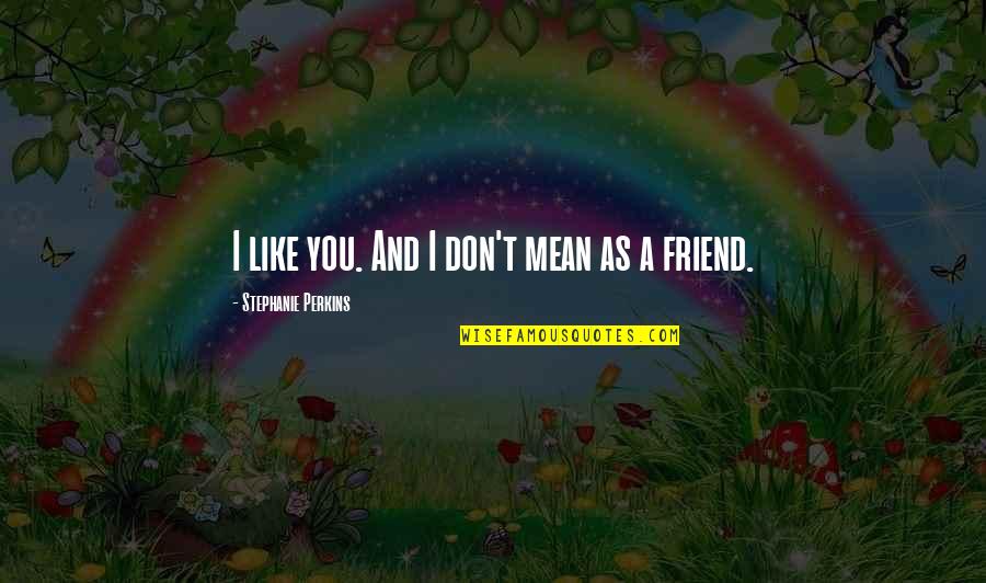 A Mean Friend Quotes By Stephanie Perkins: I like you. And I don't mean as