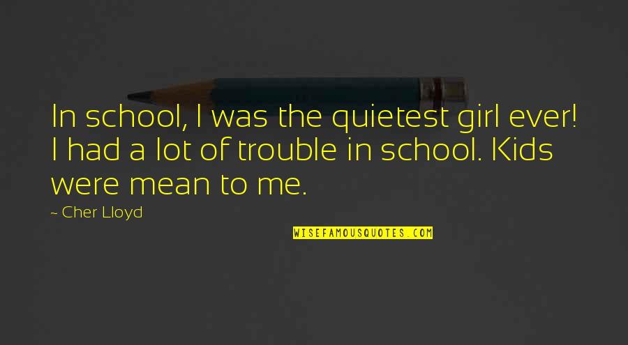 A Mean Girl Quotes By Cher Lloyd: In school, I was the quietest girl ever!