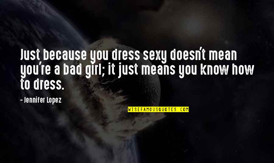 A Mean Girl Quotes By Jennifer Lopez: Just because you dress sexy doesn't mean you're