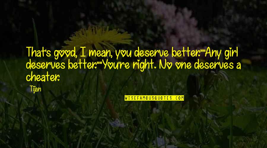 A Mean Girl Quotes By Tijan: That's good, I mean, you deserve better.""Any girl