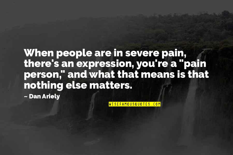 A Mean Person Quotes By Dan Ariely: When people are in severe pain, there's an