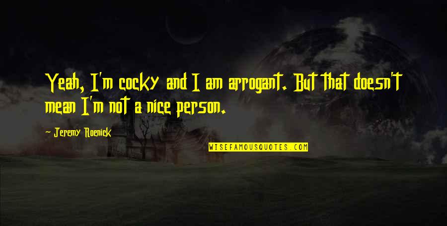 A Mean Person Quotes By Jeremy Roenick: Yeah, I'm cocky and I am arrogant. But