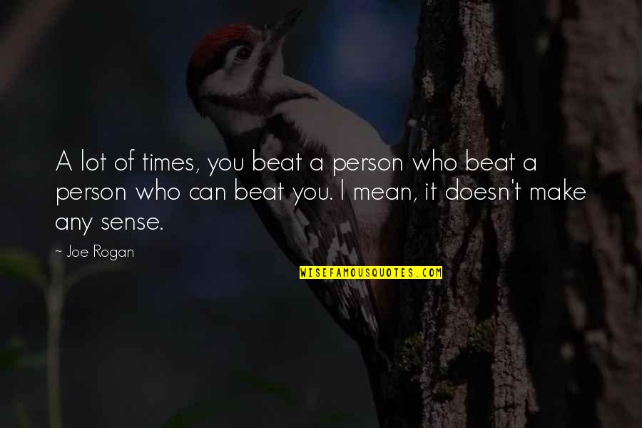 A Mean Person Quotes By Joe Rogan: A lot of times, you beat a person